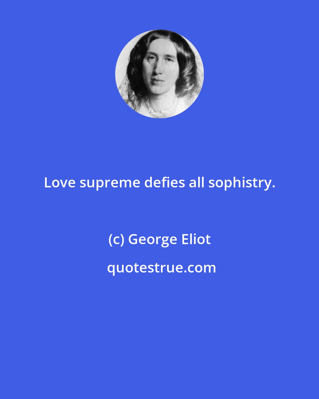 George Eliot: Love supreme defies all sophistry.