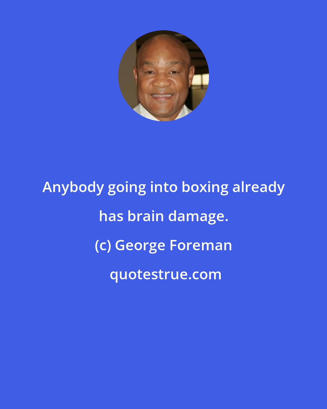 George Foreman: Anybody going into boxing already has brain damage.