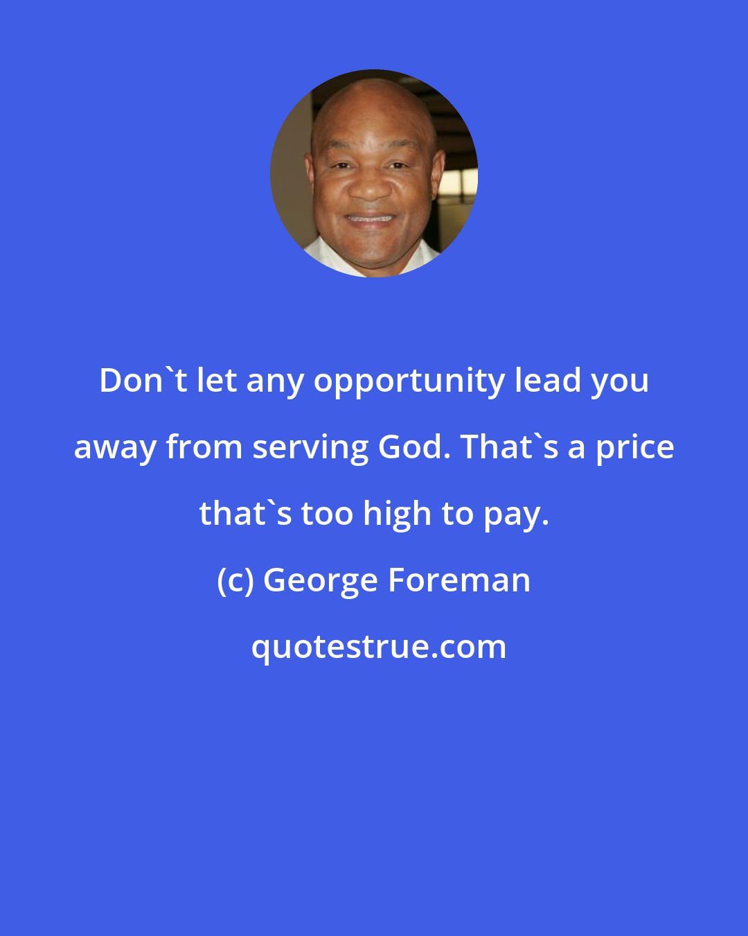 George Foreman: Don't let any opportunity lead you away from serving God. That's a price that's too high to pay.