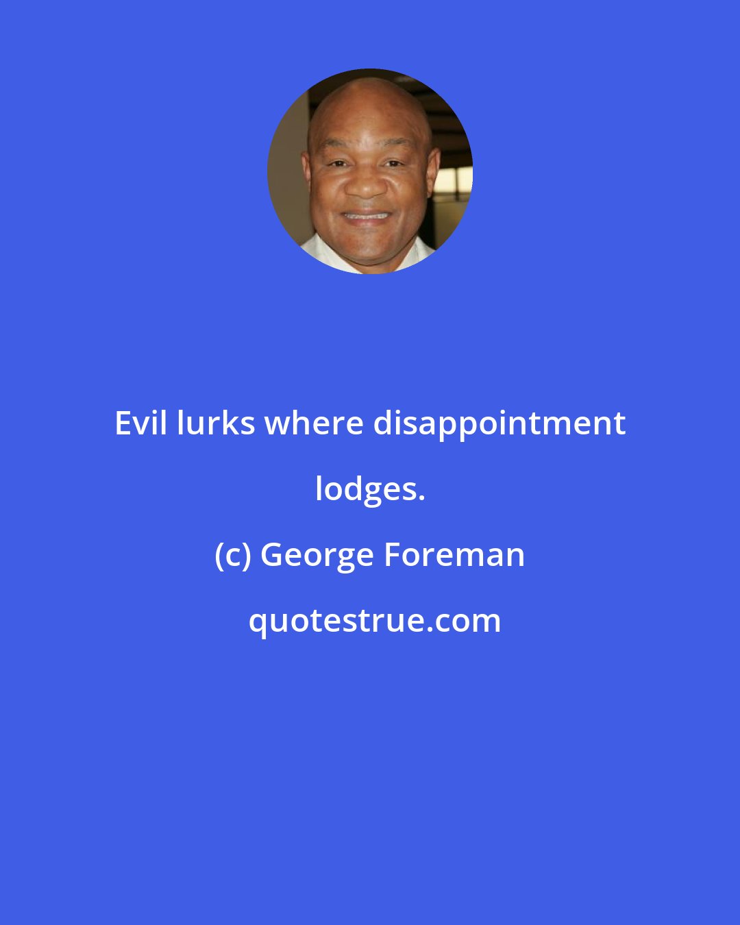 George Foreman: Evil lurks where disappointment lodges.