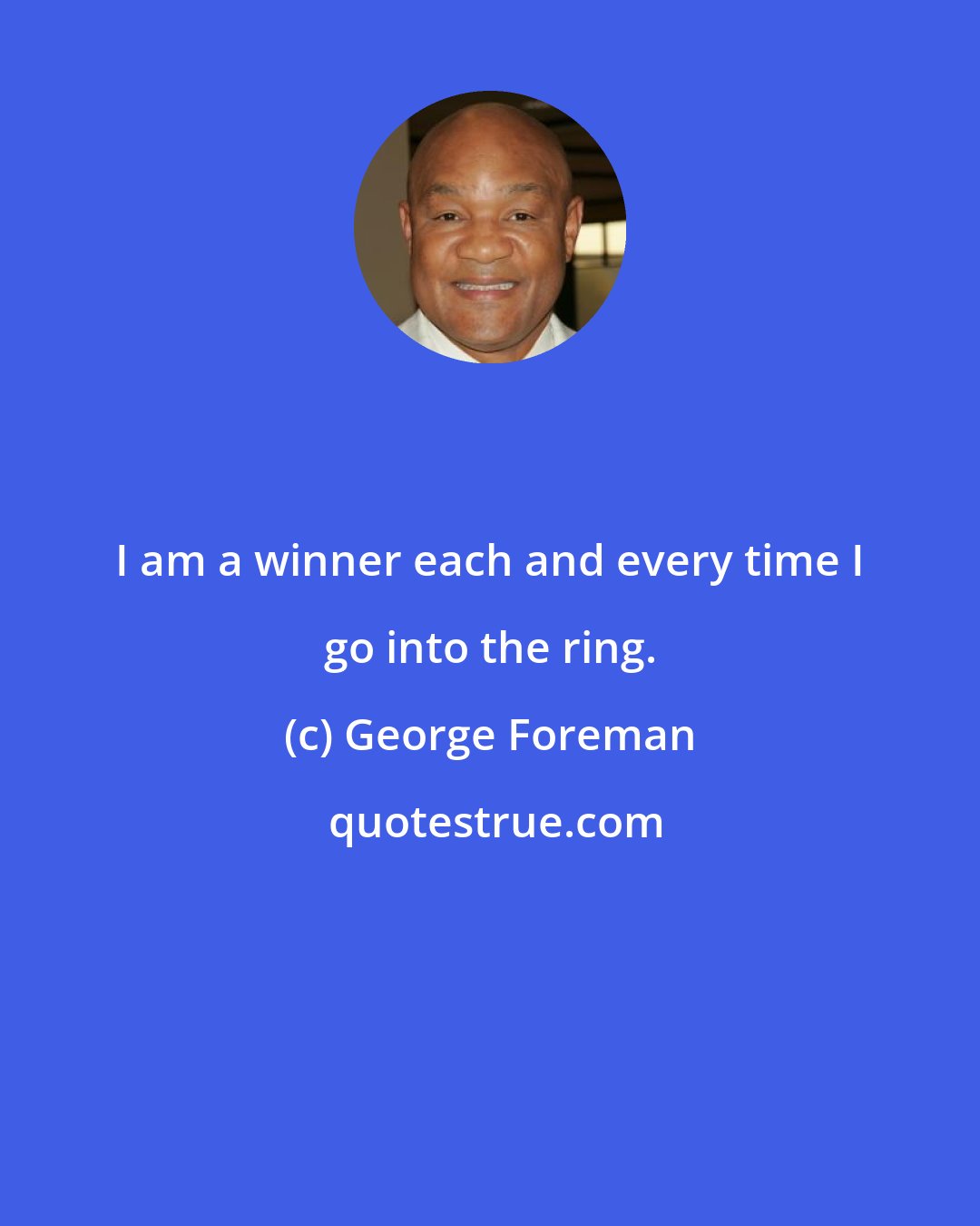 George Foreman: I am a winner each and every time I go into the ring.