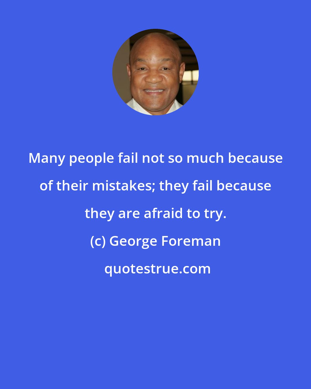 George Foreman: Many people fail not so much because of their mistakes; they fail because they are afraid to try.