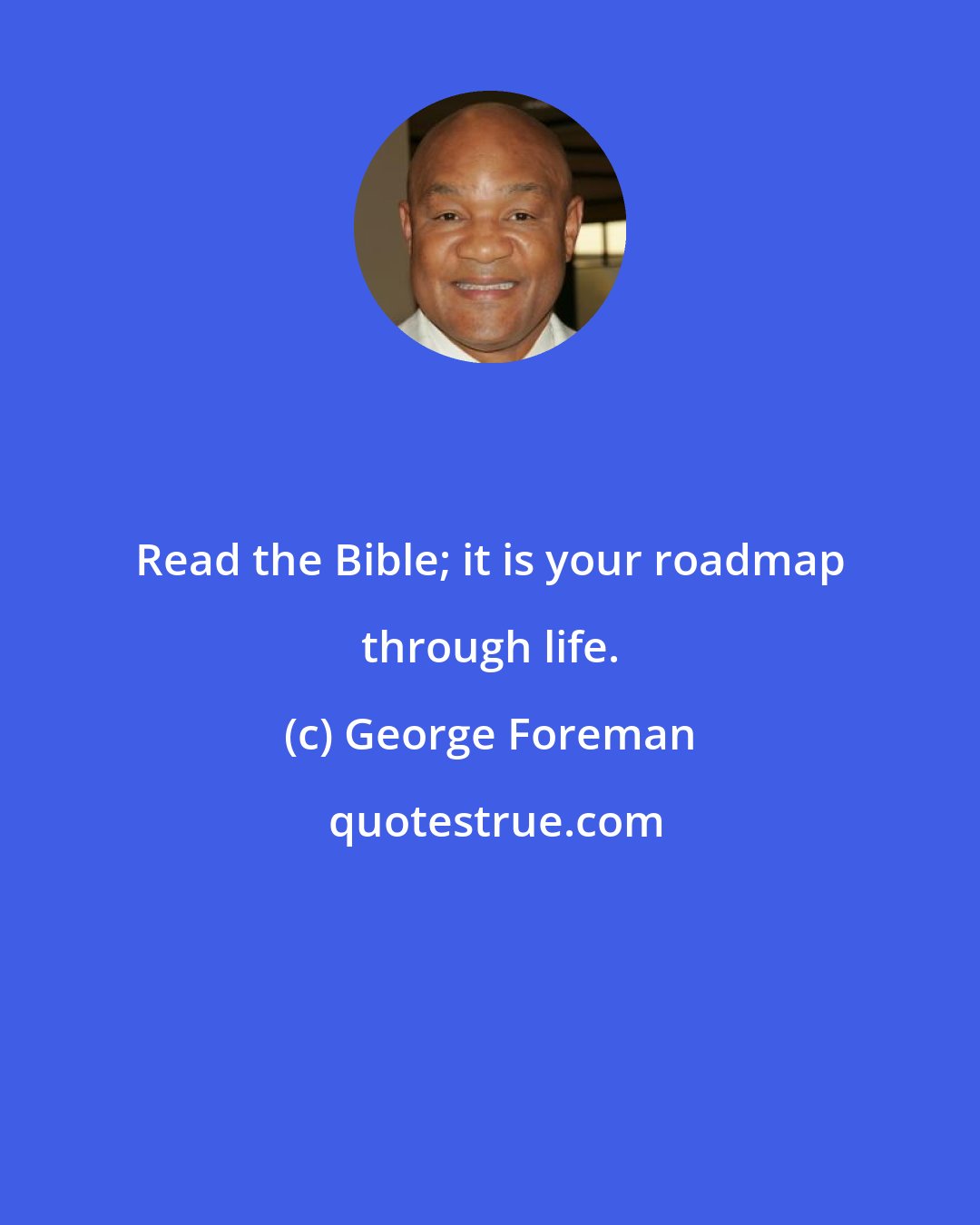 George Foreman: Read the Bible; it is your roadmap through life.