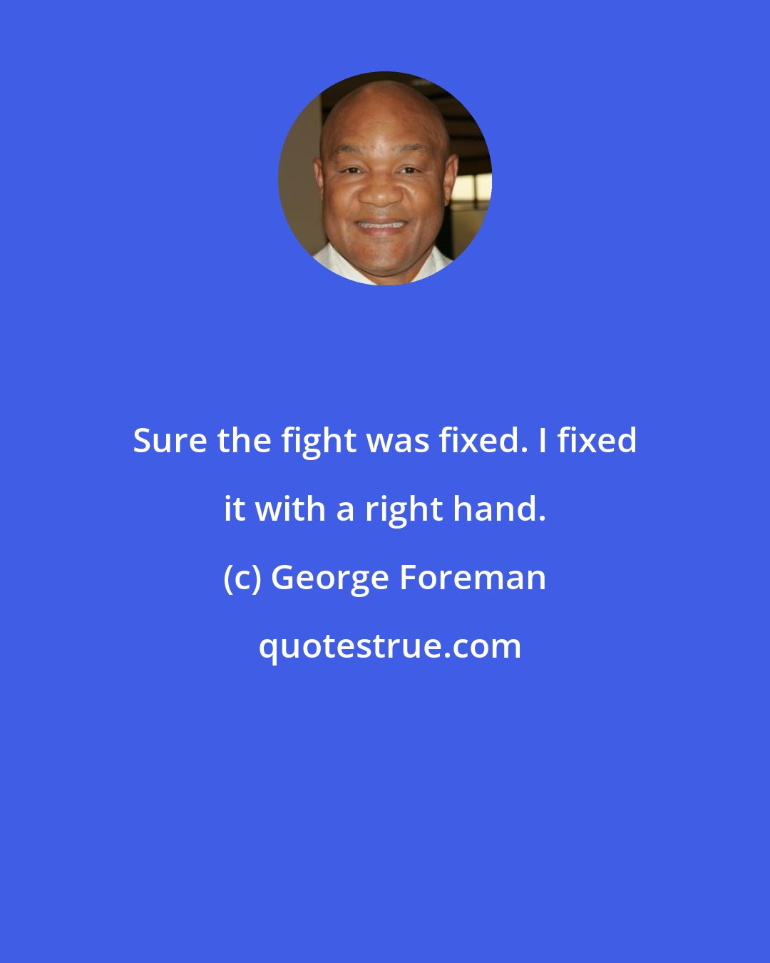 George Foreman: Sure the fight was fixed. I fixed it with a right hand.