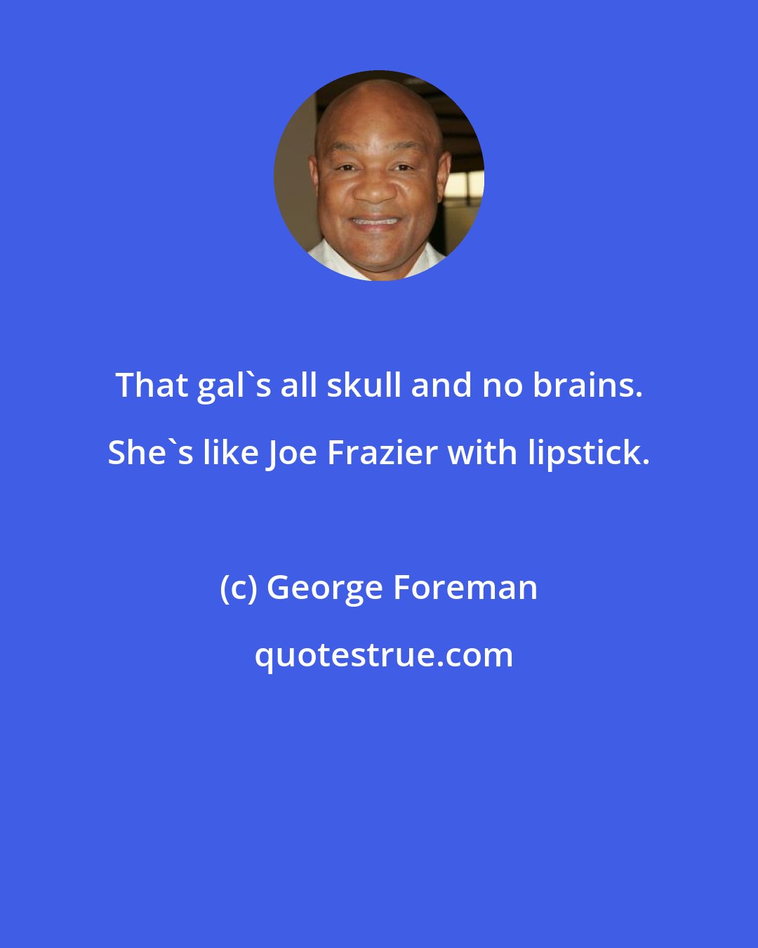 George Foreman: That gal's all skull and no brains. She's like Joe Frazier with lipstick.