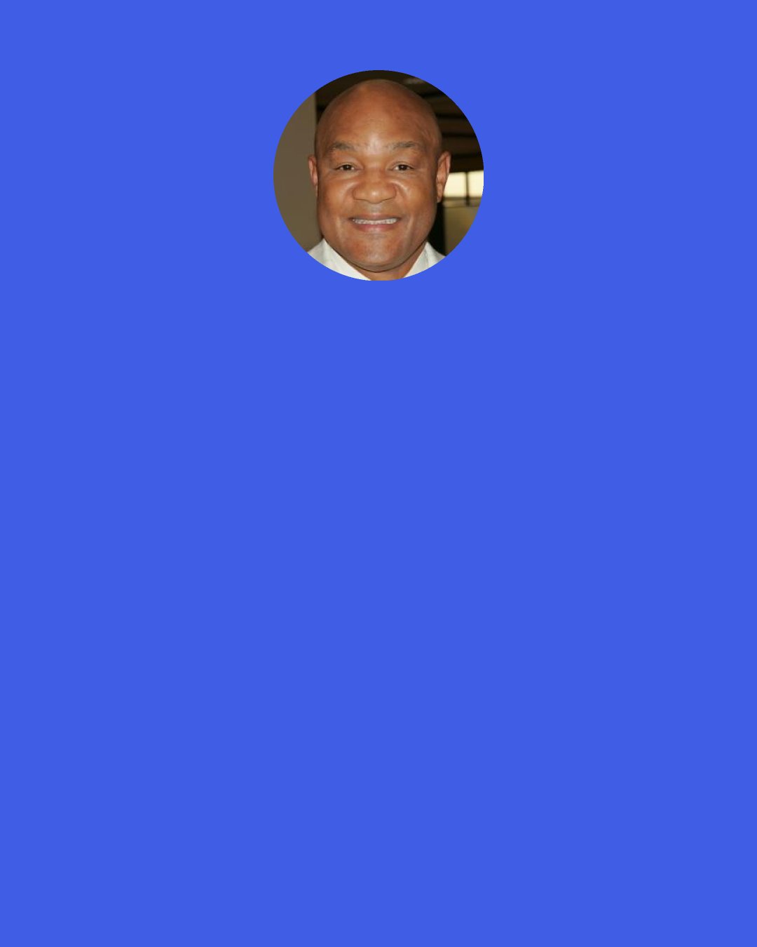 George Foreman: The wealthy class often looks down on the poor as "those people." And deprived people view the rich as cold and heartless. The way to break down the barrier between the rich and poor is to asociate with each other and to help one another. Make a connection. If you can break down the barrier, it may pave the way to recovery for some person, a family, maybe an entire community.