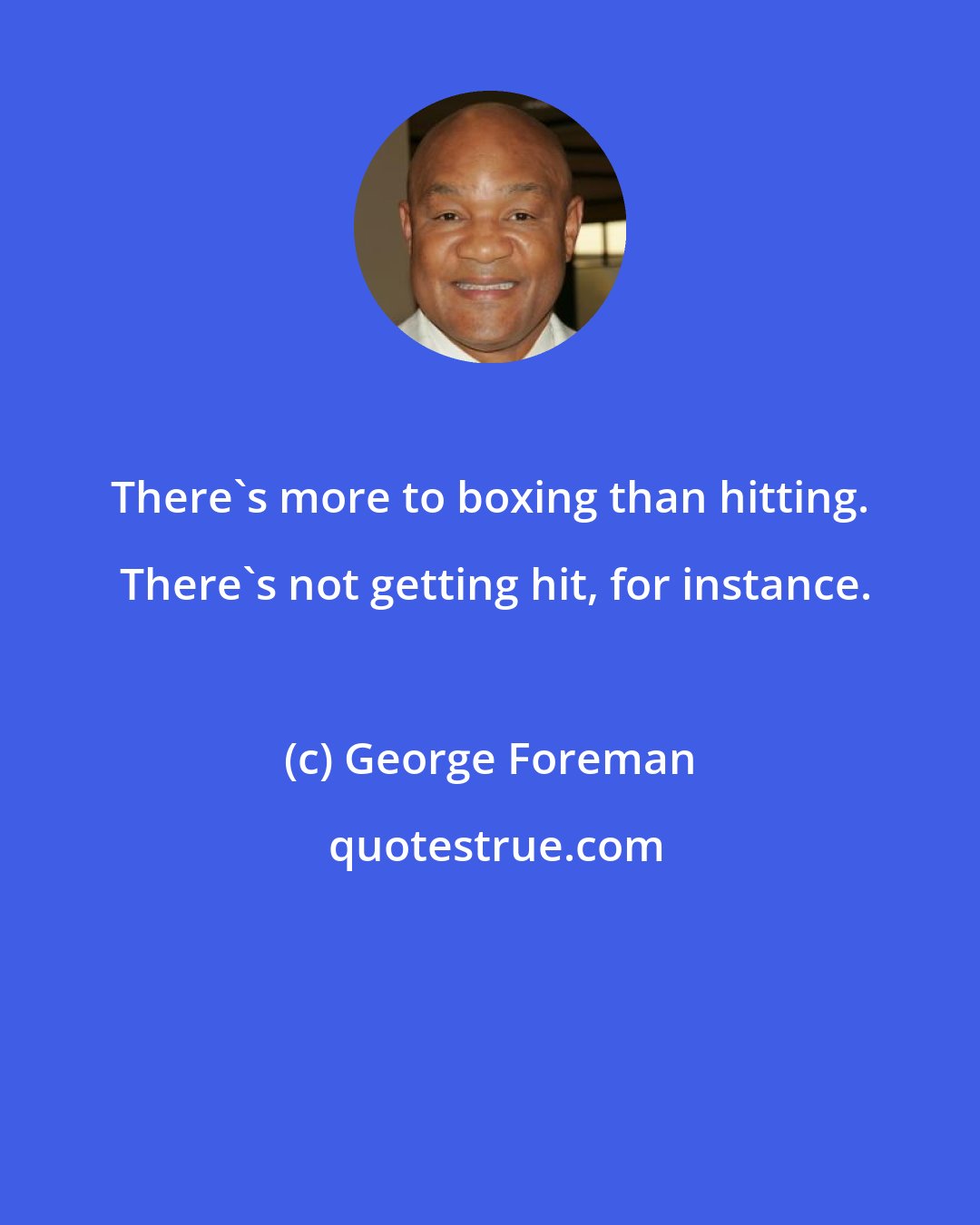 George Foreman: There's more to boxing than hitting.  There's not getting hit, for instance.