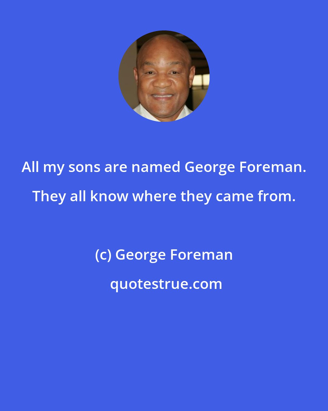 George Foreman: All my sons are named George Foreman. They all know where they came from.