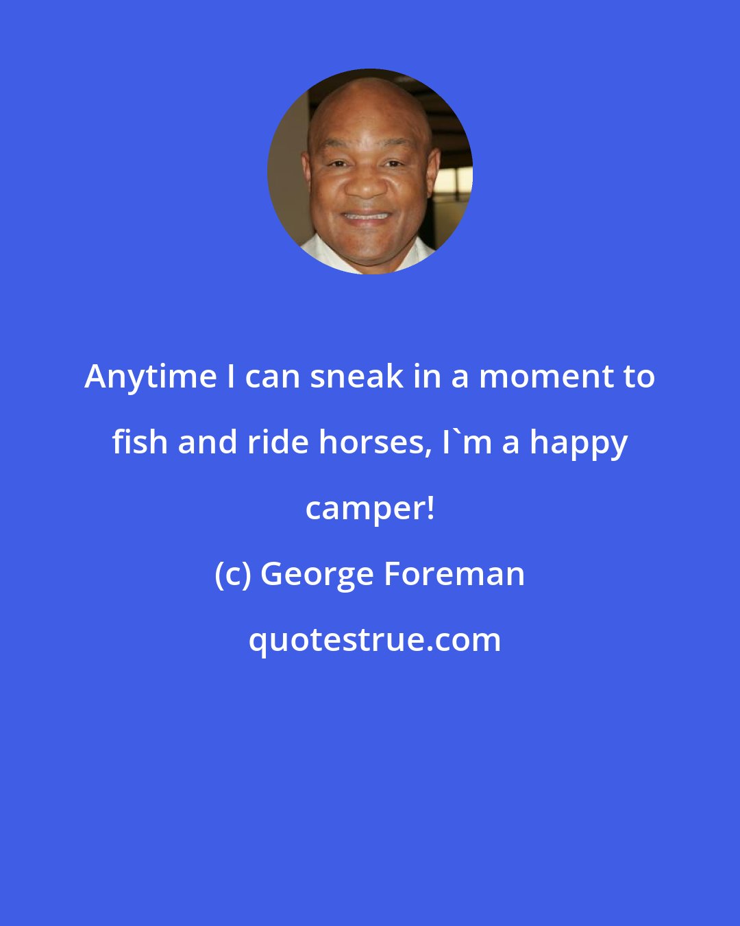 George Foreman: Anytime I can sneak in a moment to fish and ride horses, I'm a happy camper!