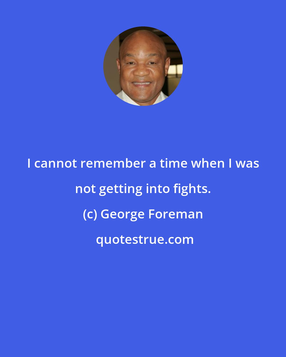 George Foreman: I cannot remember a time when I was not getting into fights.