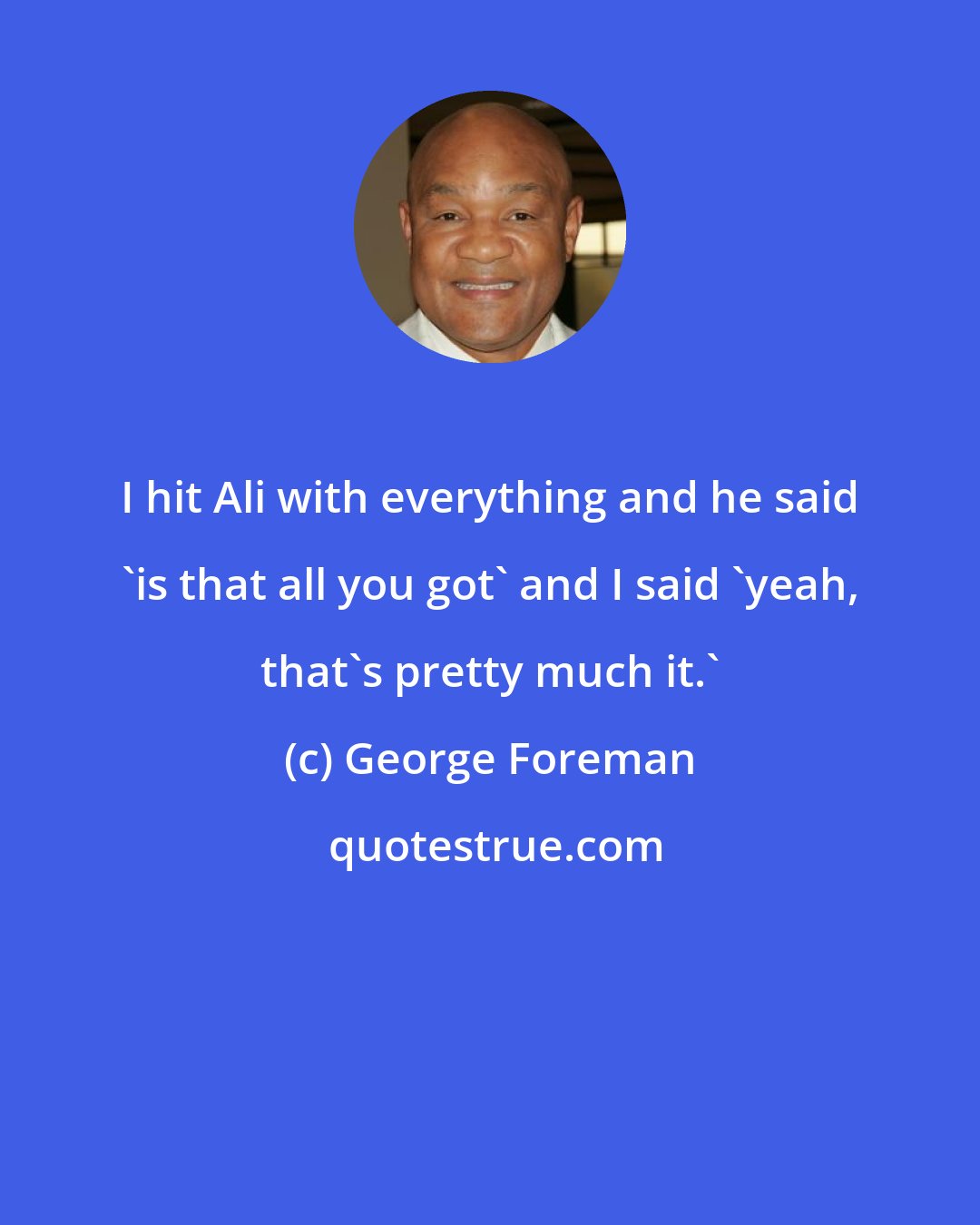 George Foreman: I hit Ali with everything and he said 'is that all you got' and I said 'yeah, that's pretty much it.'