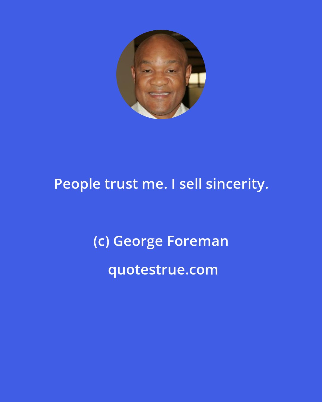 George Foreman: People trust me. I sell sincerity.