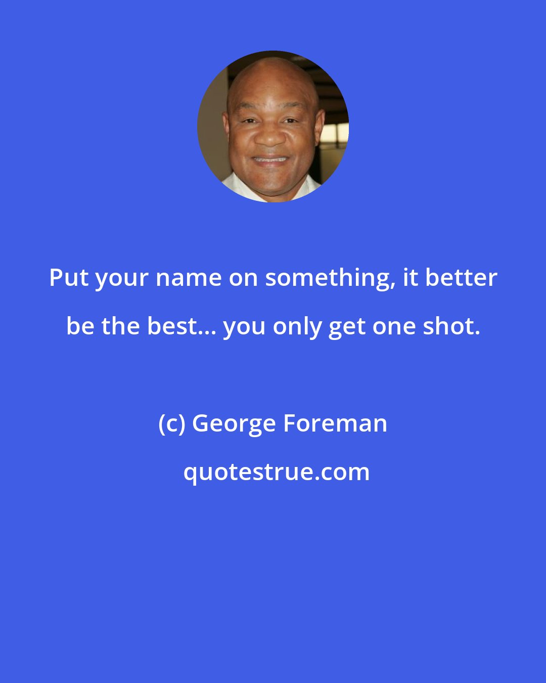 George Foreman: Put your name on something, it better be the best... you only get one shot.