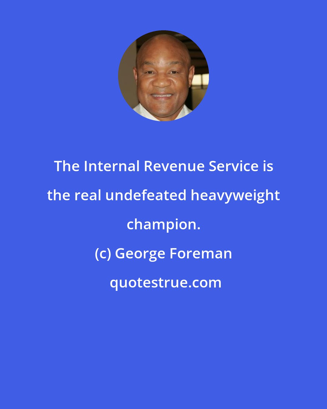 George Foreman: The Internal Revenue Service is the real undefeated heavyweight champion.