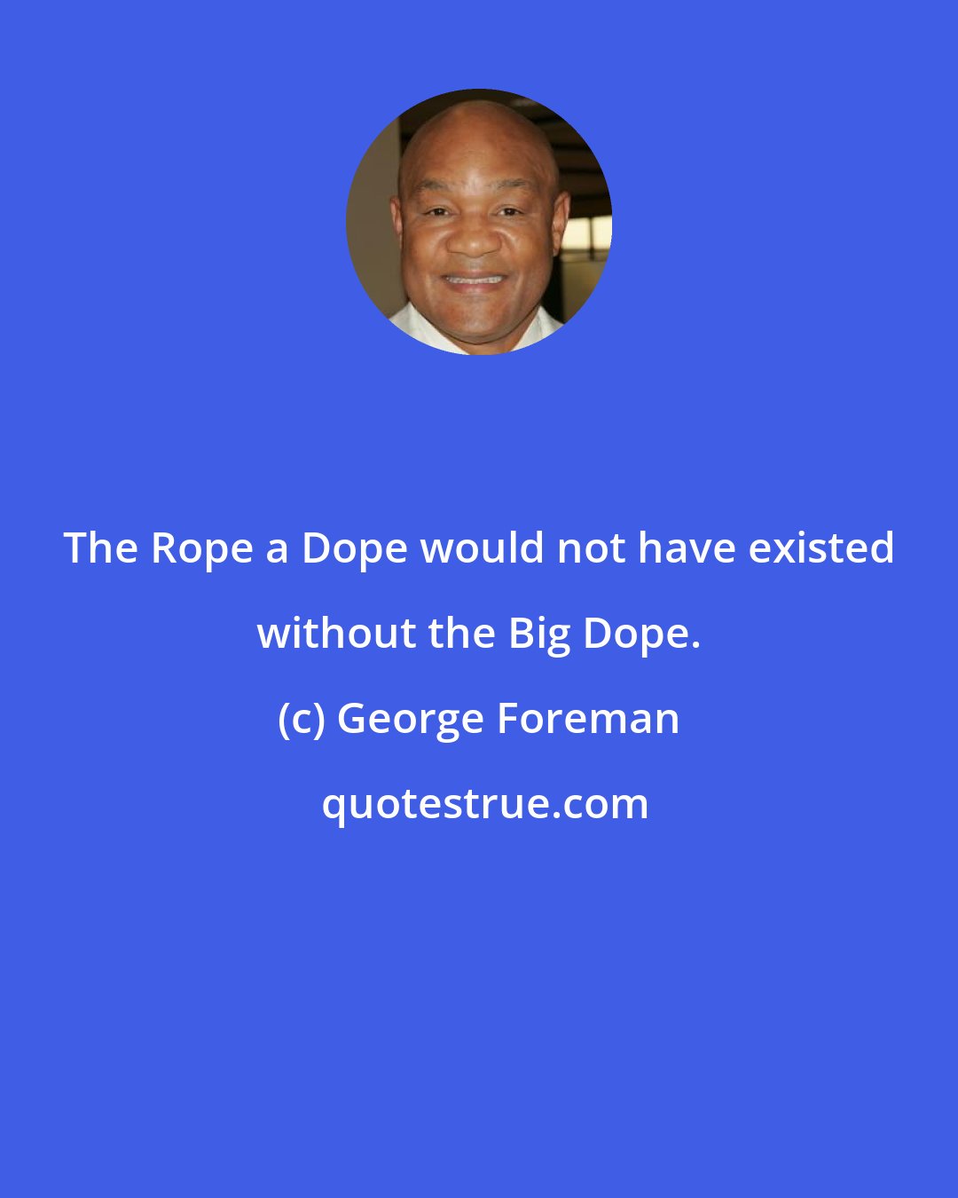 George Foreman: The Rope a Dope would not have existed without the Big Dope.