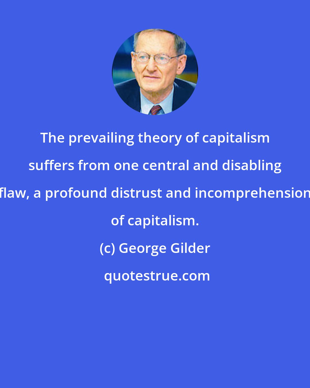 George Gilder: The prevailing theory of capitalism suffers from one central and disabling flaw, a profound distrust and incomprehension of capitalism.