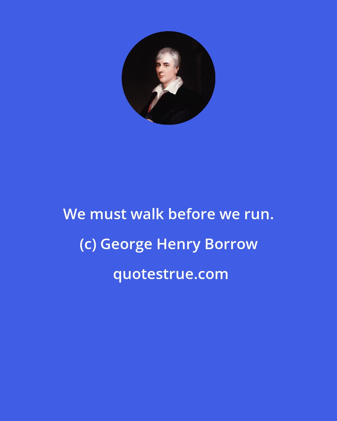 George Henry Borrow: We must walk before we run.