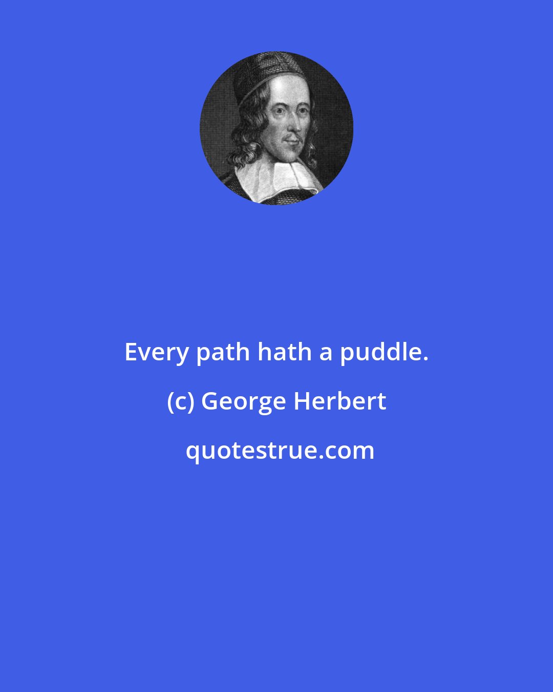 George Herbert: Every path hath a puddle.