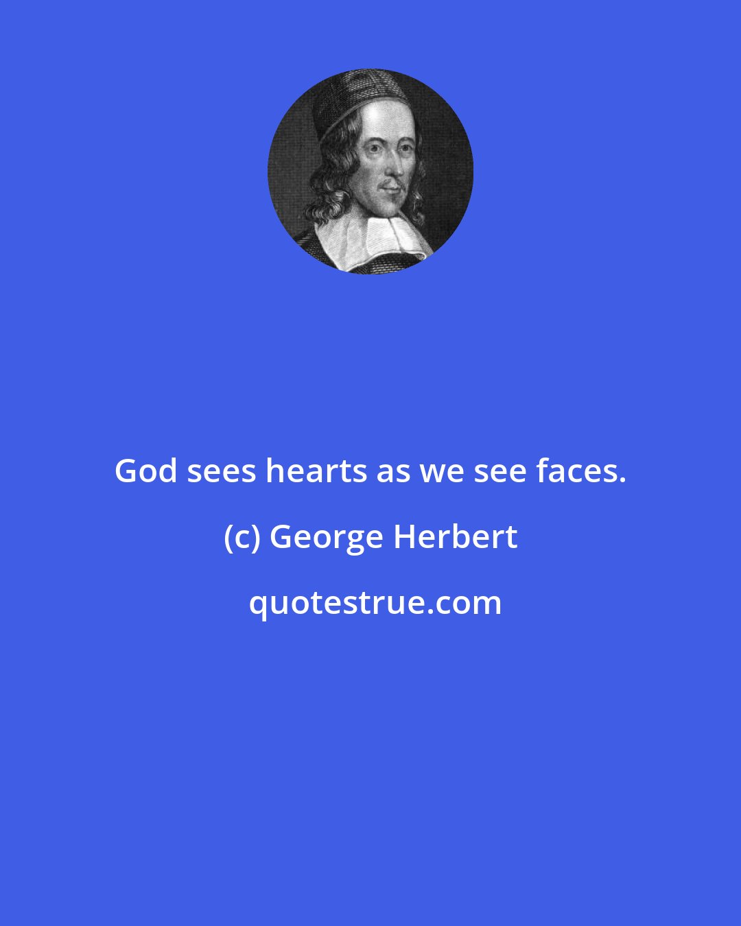 George Herbert: God sees hearts as we see faces.