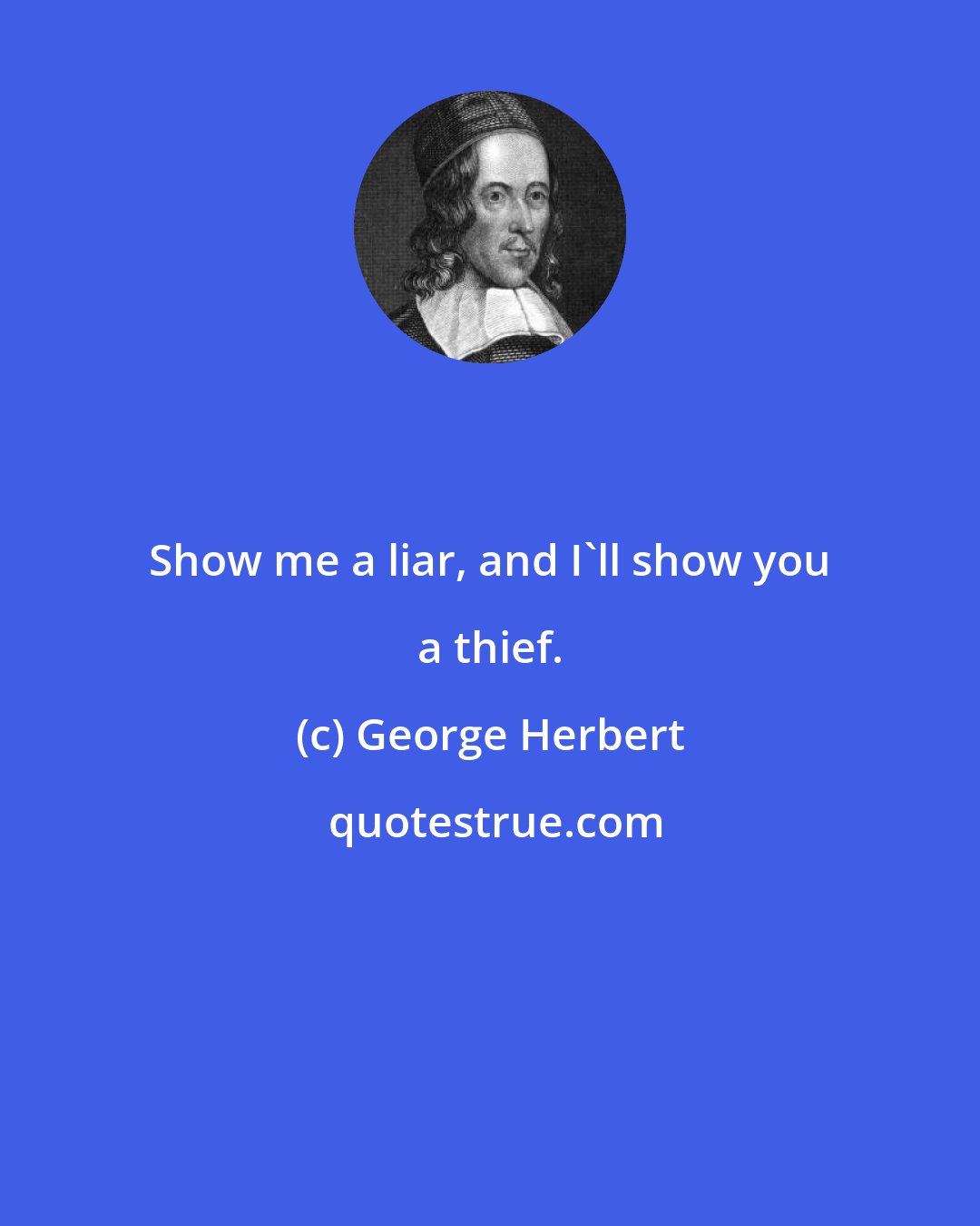 George Herbert: Show me a liar, and I'll show you a thief.