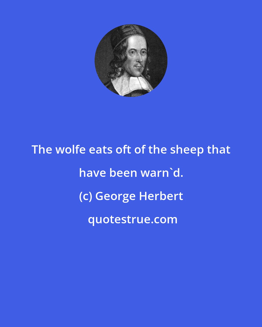 George Herbert: The wolfe eats oft of the sheep that have been warn'd.