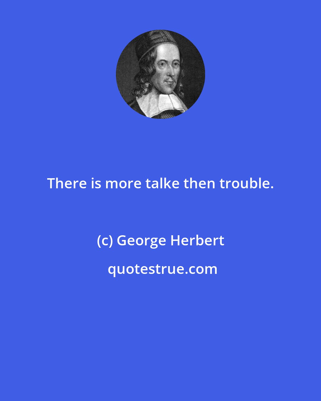 George Herbert: There is more talke then trouble.