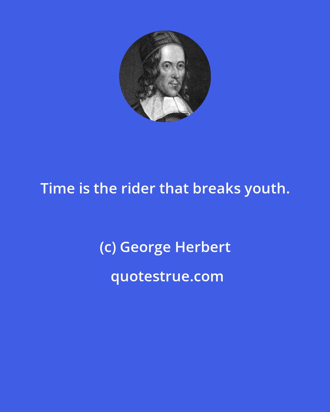 George Herbert: Time is the rider that breaks youth.