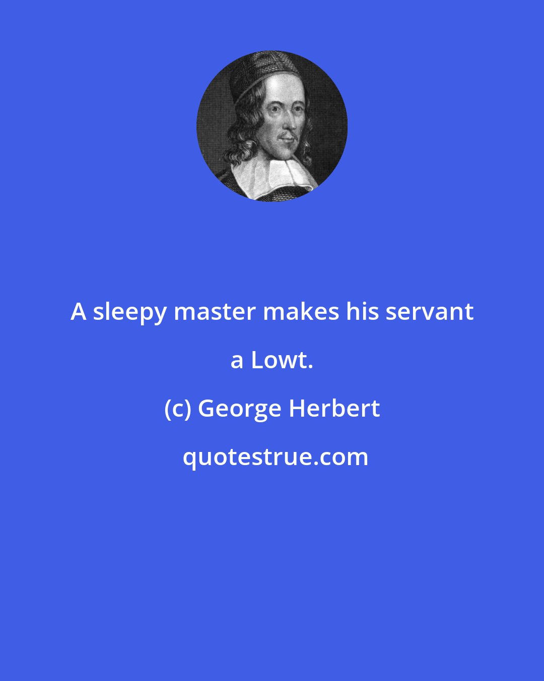 George Herbert: A sleepy master makes his servant a Lowt.