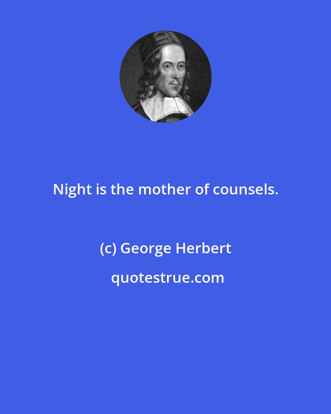 George Herbert: Night is the mother of counsels.