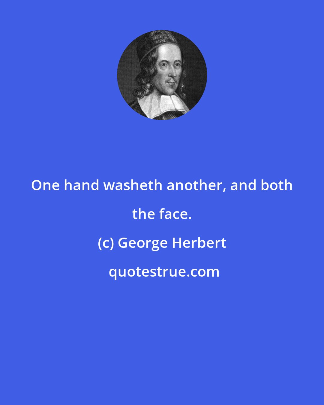 George Herbert: One hand washeth another, and both the face.