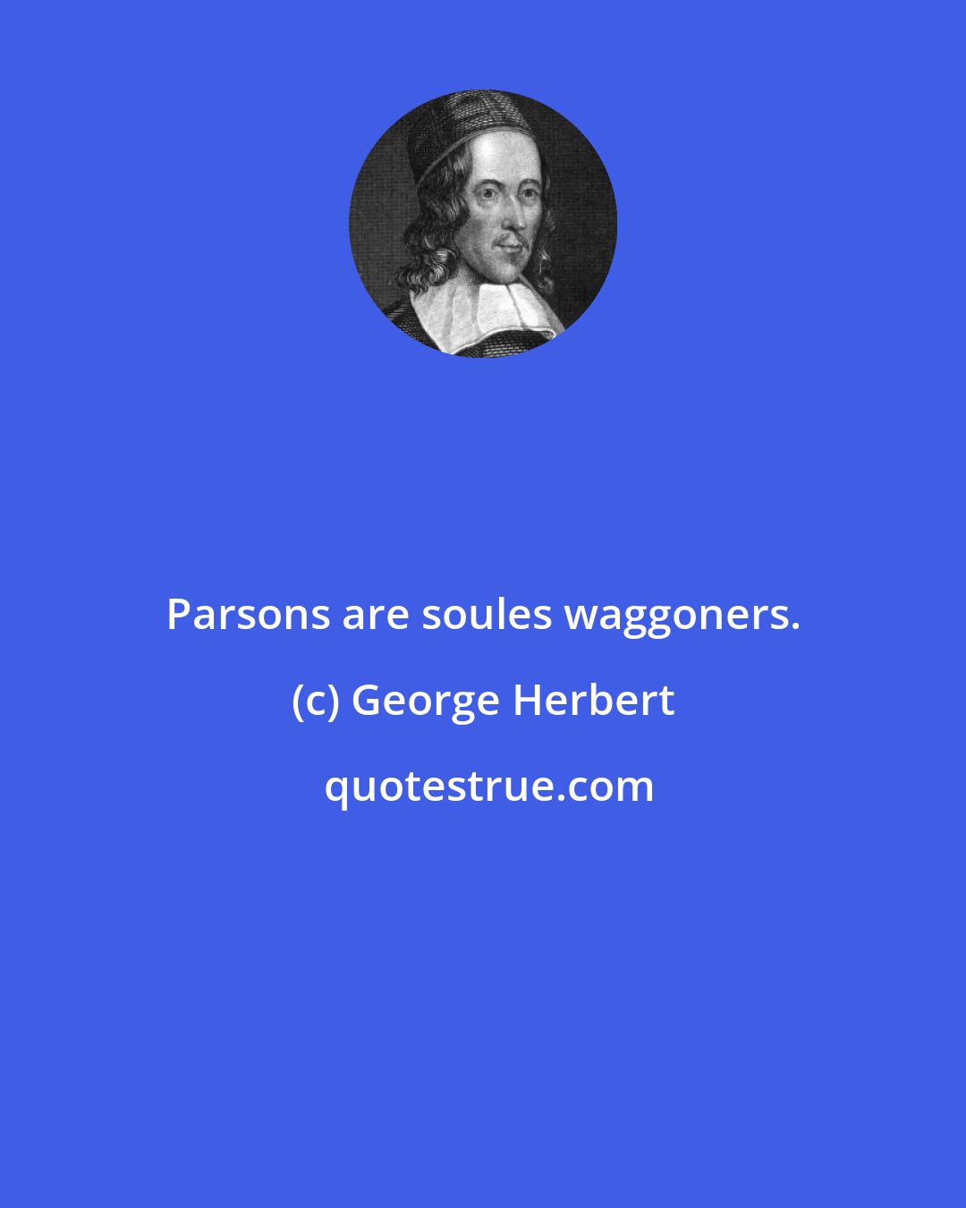 George Herbert: Parsons are soules waggoners.