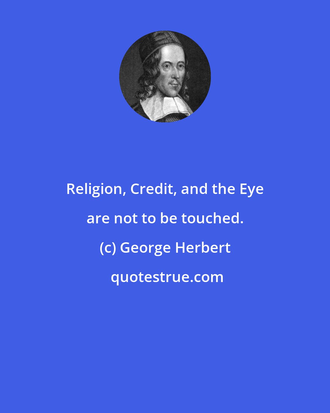 George Herbert: Religion, Credit, and the Eye are not to be touched.