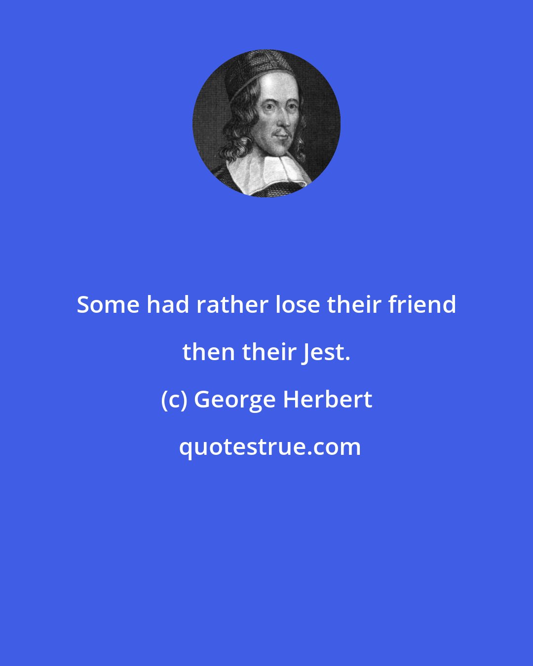 George Herbert: Some had rather lose their friend then their Jest.