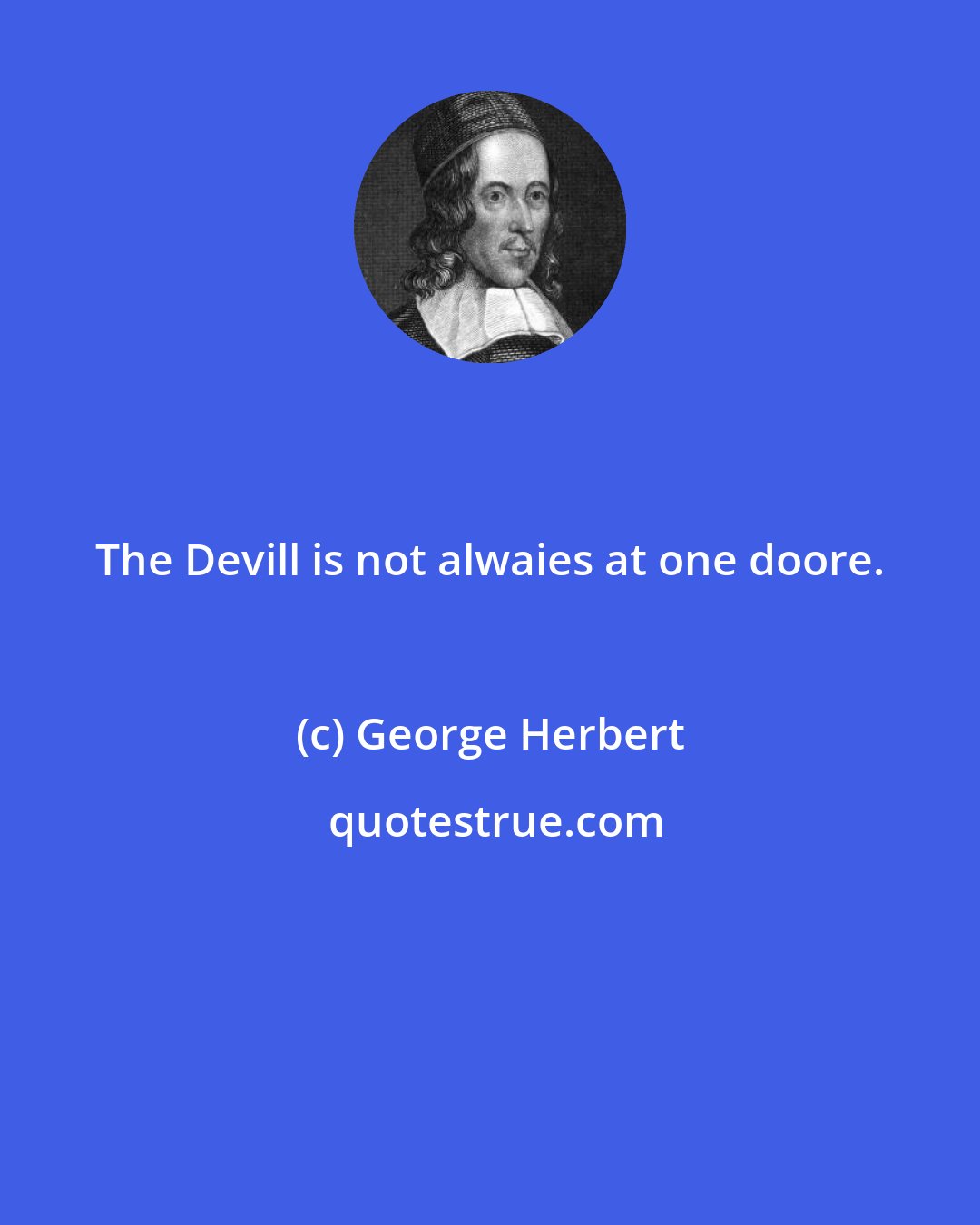 George Herbert: The Devill is not alwaies at one doore.