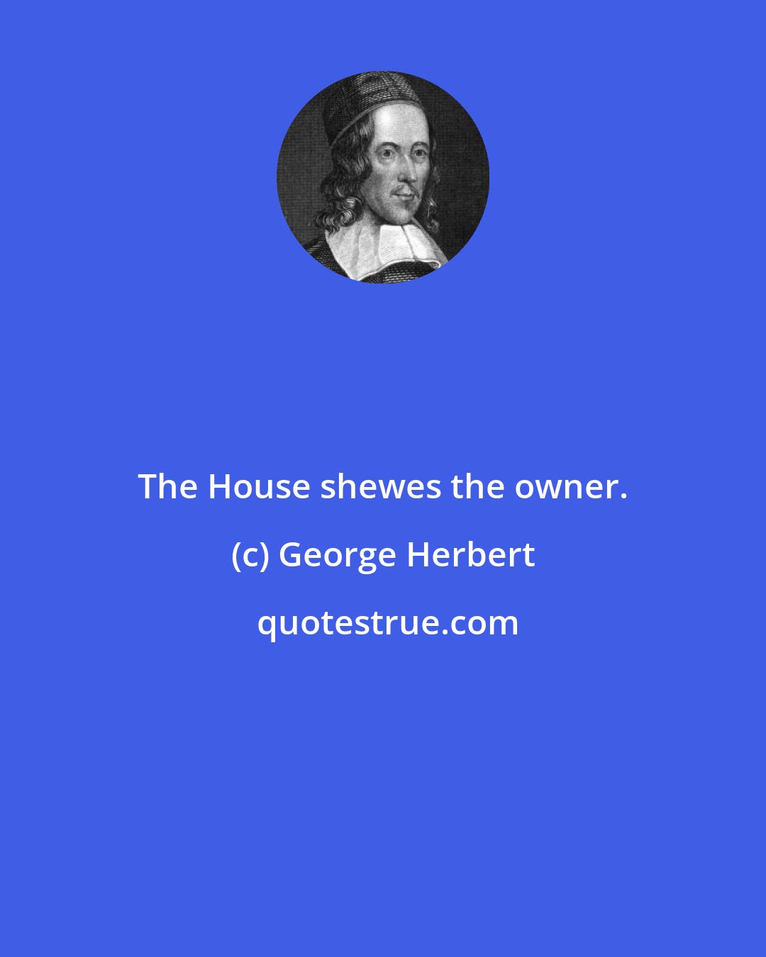 George Herbert: The House shewes the owner.