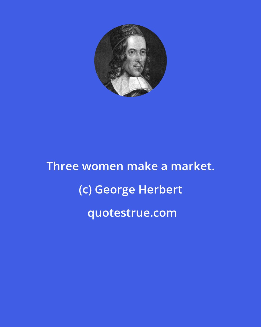 George Herbert: Three women make a market.