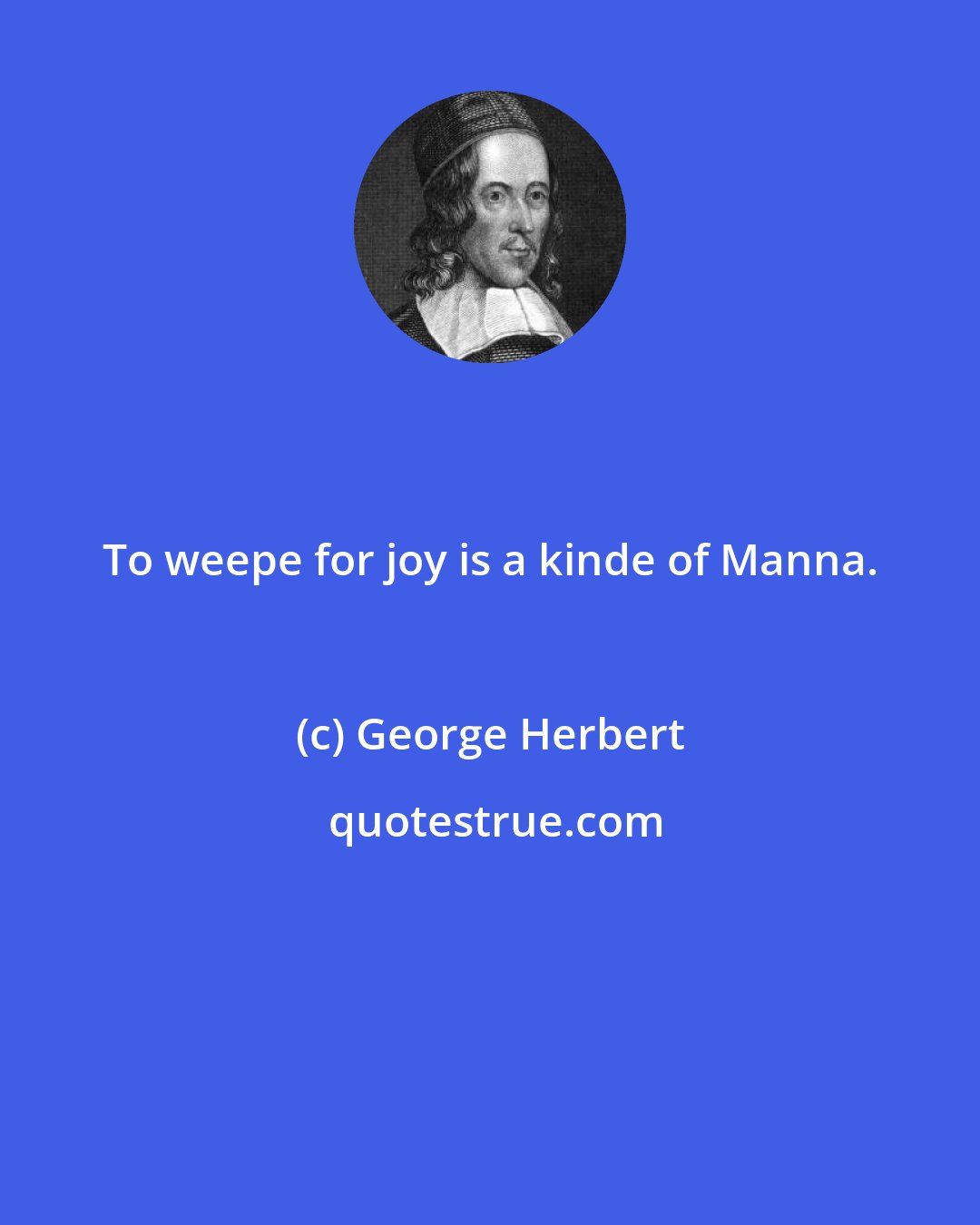 George Herbert: To weepe for joy is a kinde of Manna.