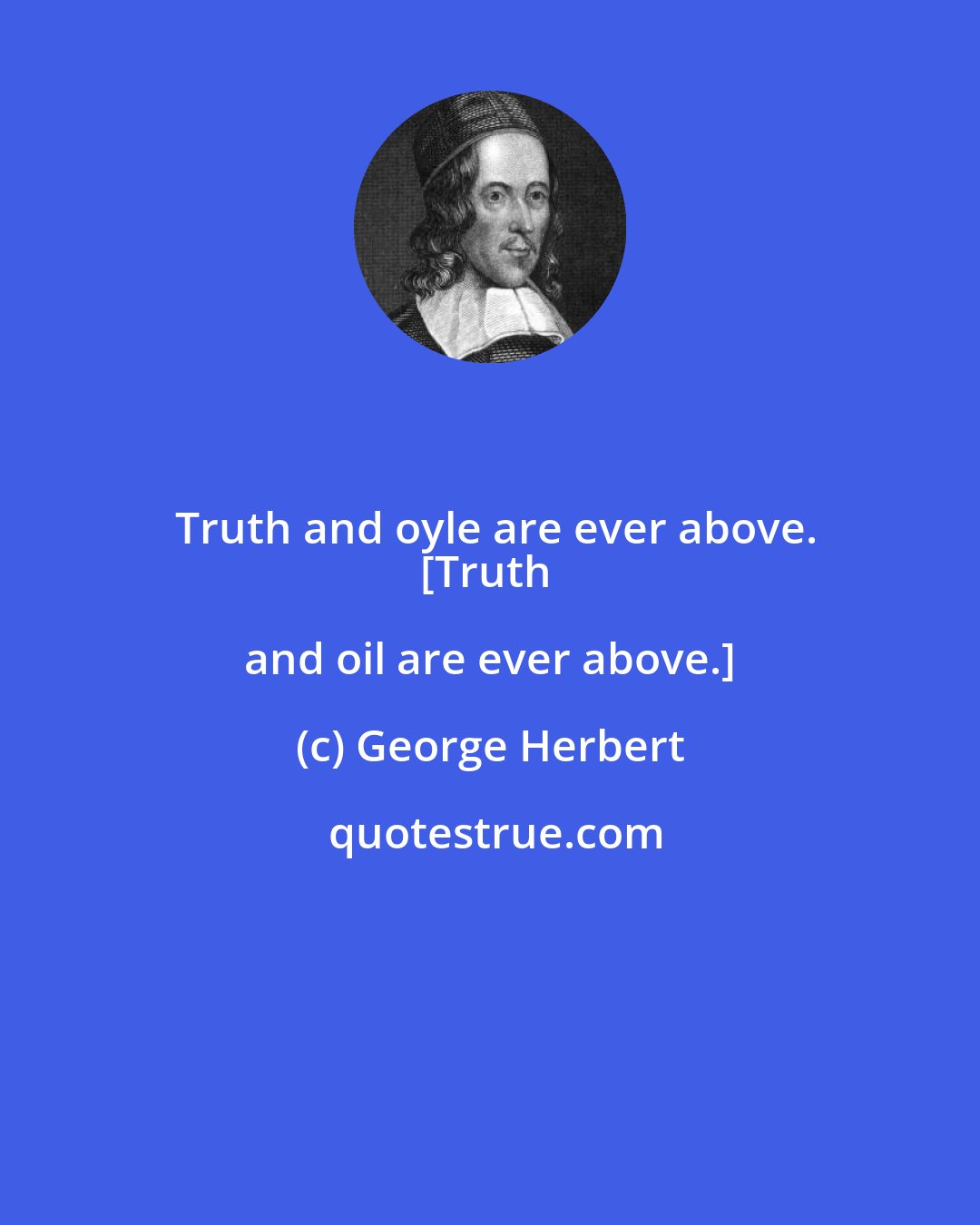 George Herbert: Truth and oyle are ever above.
[Truth and oil are ever above.]