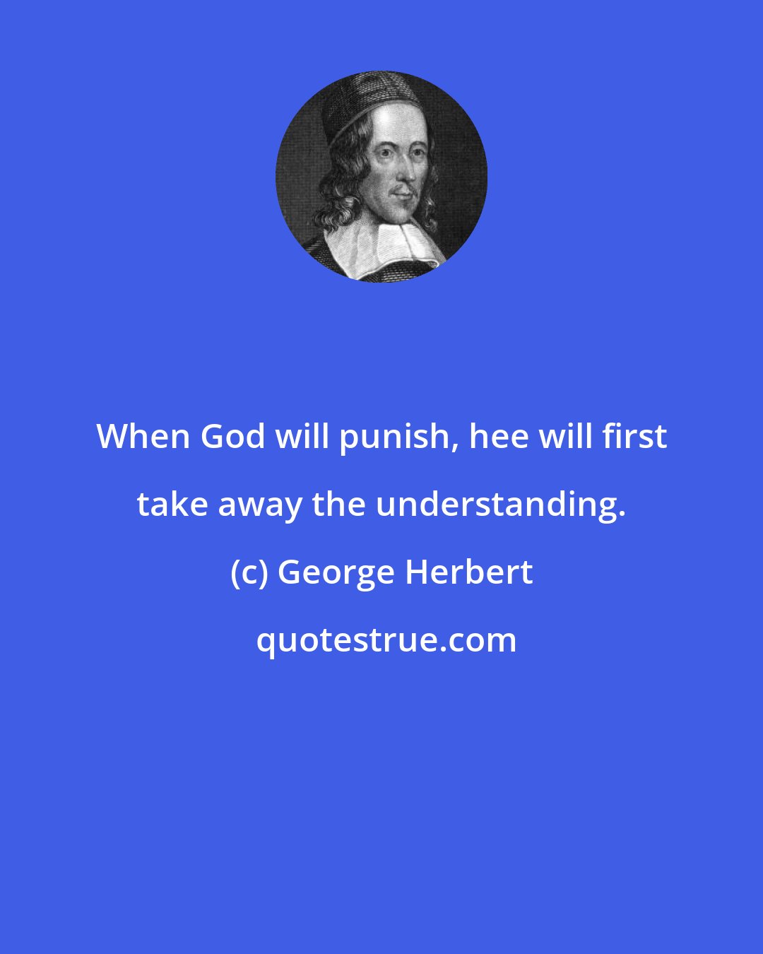 George Herbert: When God will punish, hee will first take away the understanding.