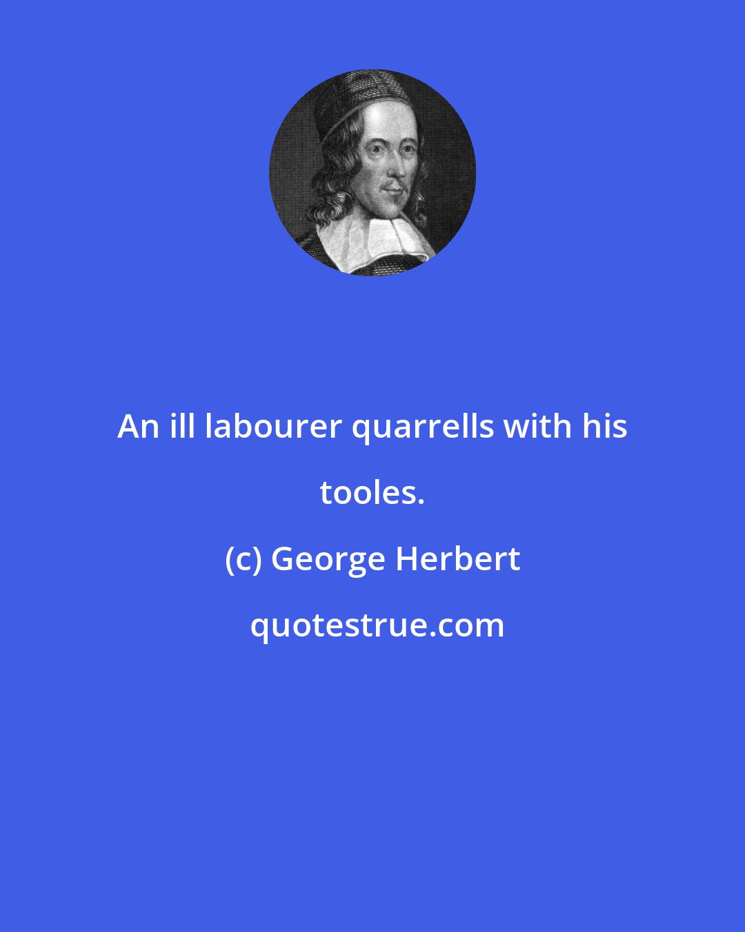 George Herbert: An ill labourer quarrells with his tooles.