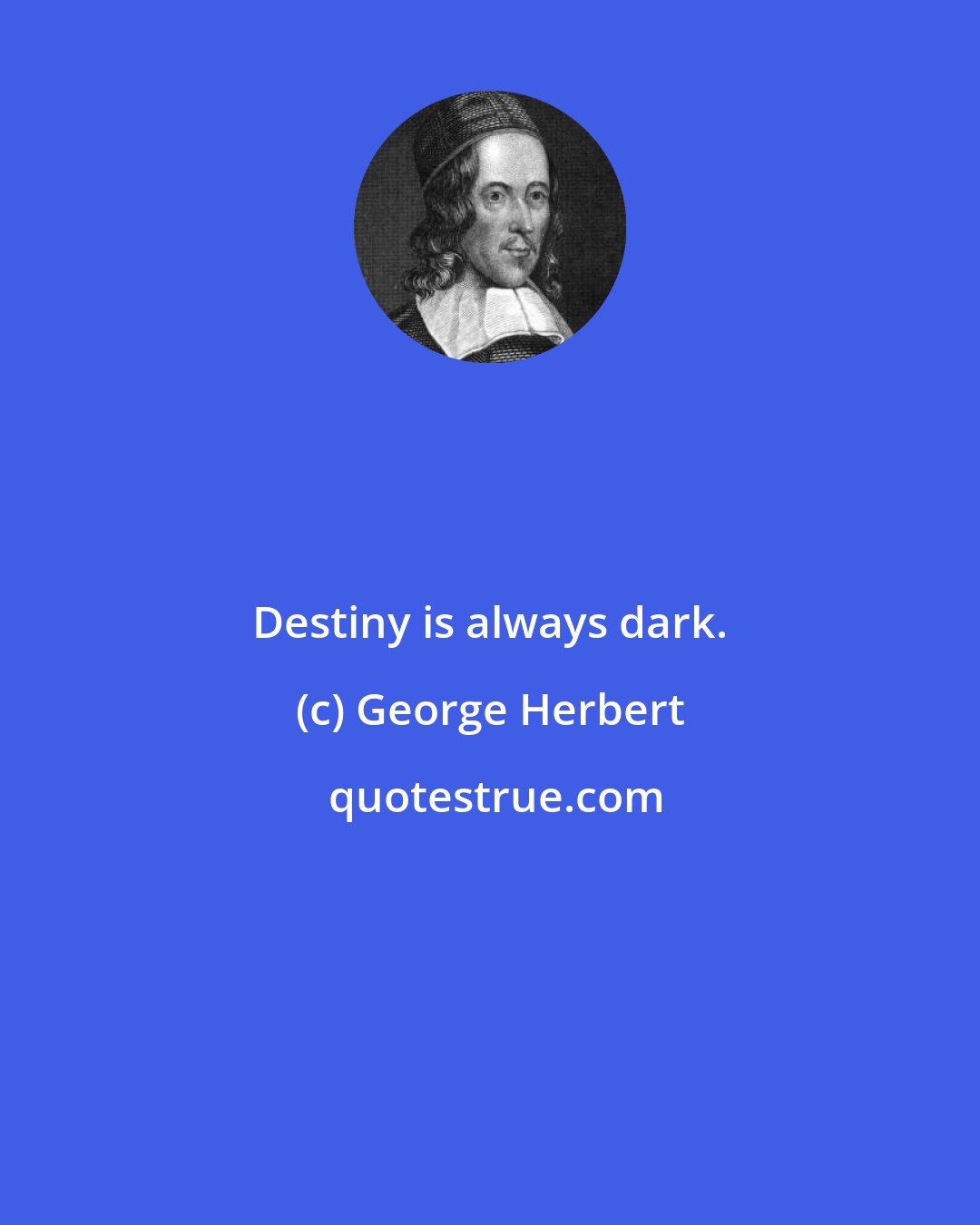 George Herbert: Destiny is always dark.