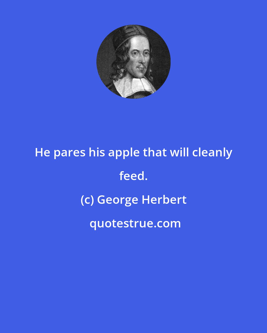 George Herbert: He pares his apple that will cleanly feed.