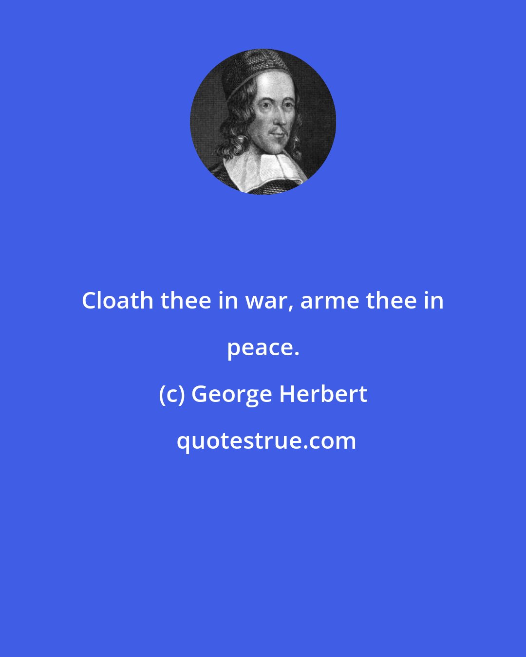 George Herbert: Cloath thee in war, arme thee in peace.