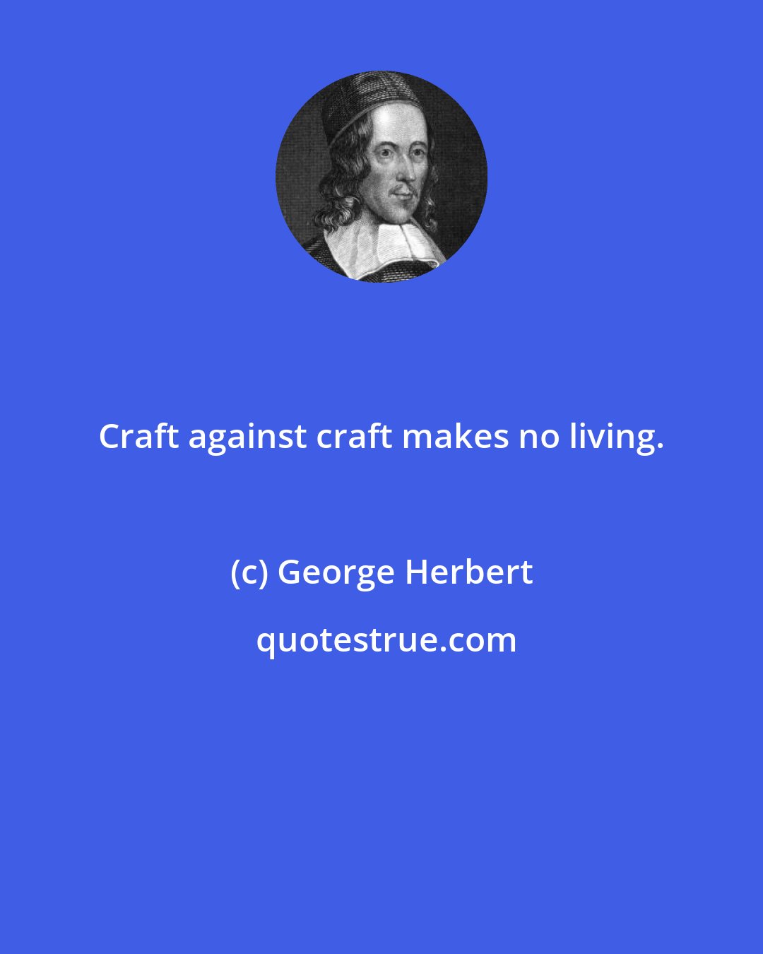 George Herbert: Craft against craft makes no living.