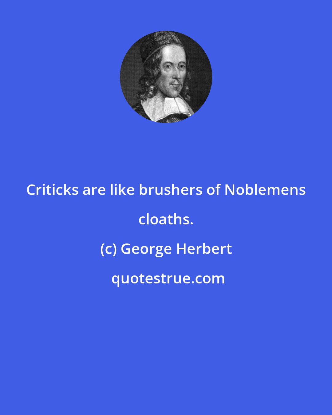 George Herbert: Criticks are like brushers of Noblemens cloaths.