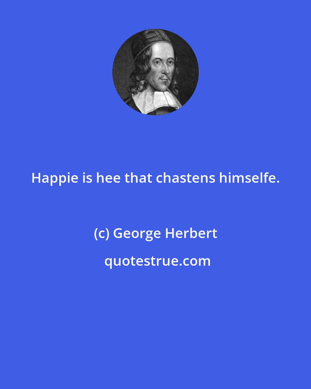 George Herbert: Happie is hee that chastens himselfe.