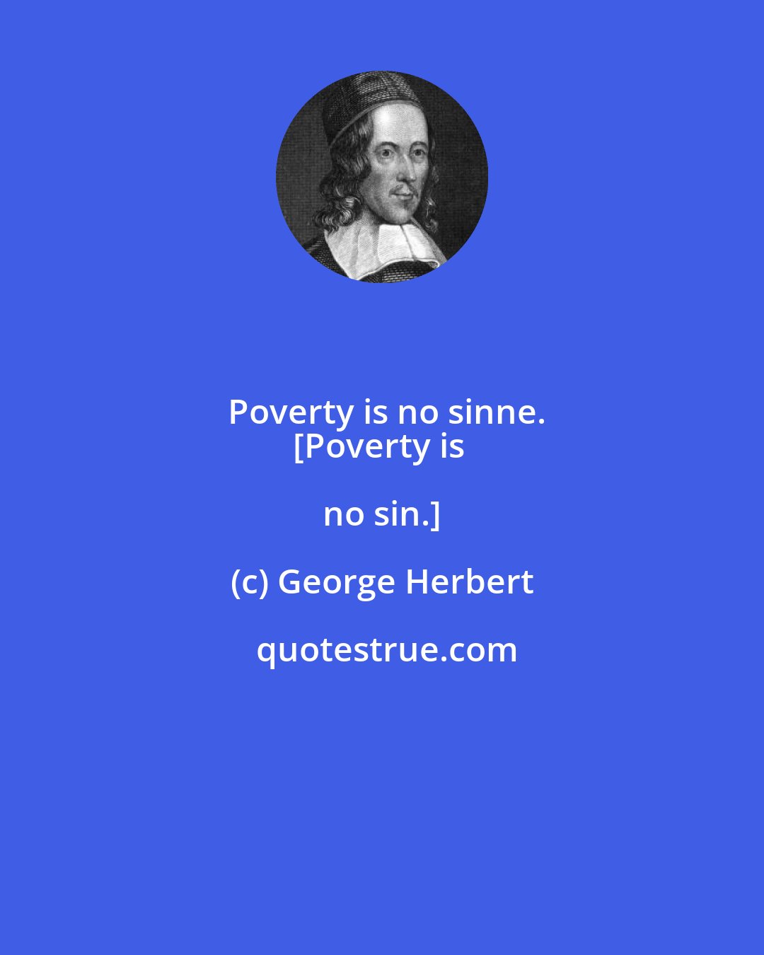 George Herbert: Poverty is no sinne.
[Poverty is no sin.]