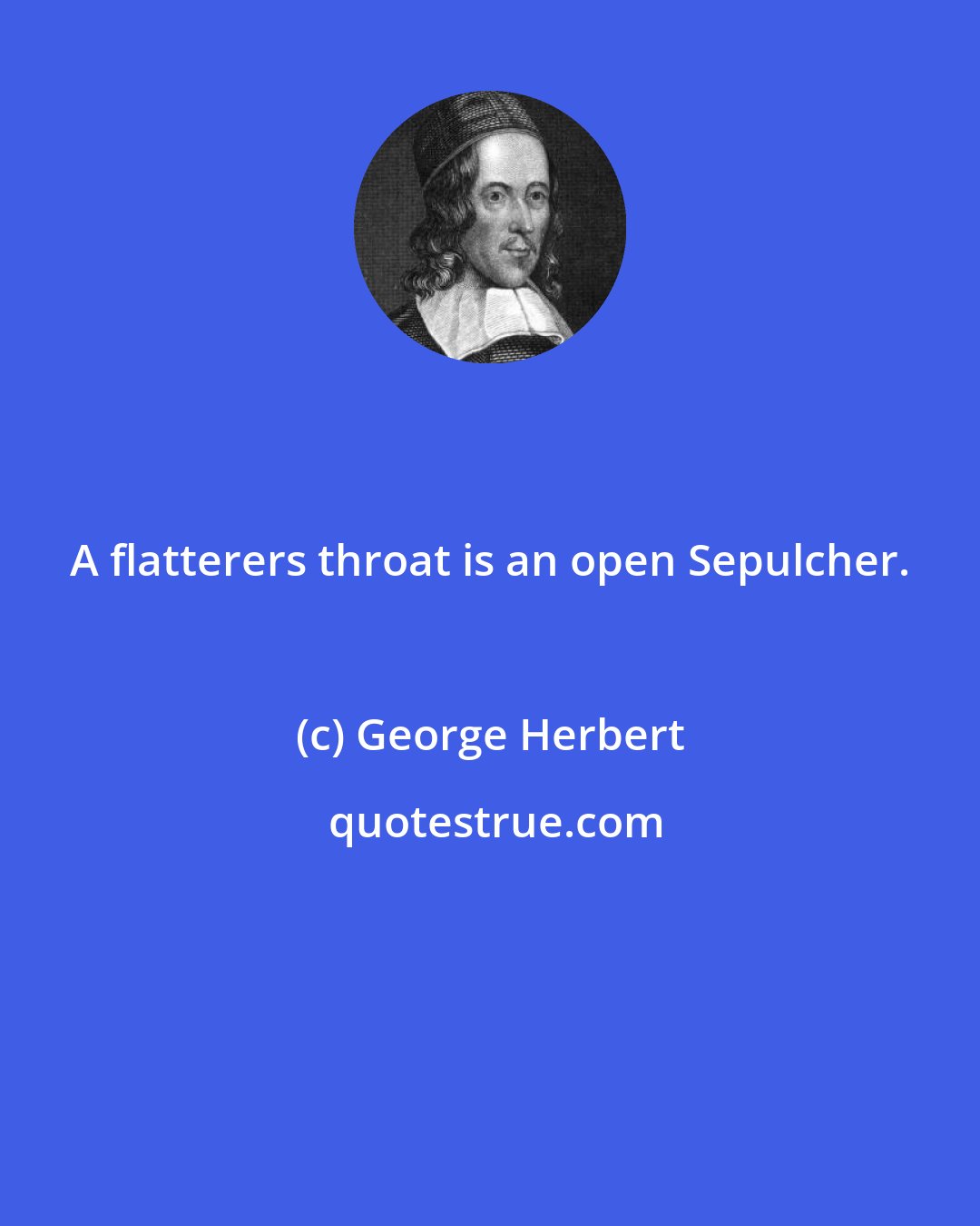 George Herbert: A flatterers throat is an open Sepulcher.