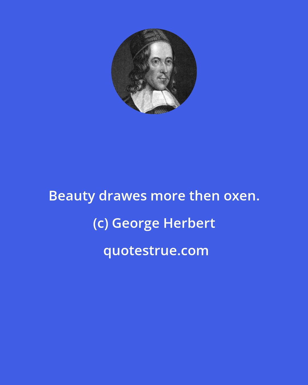 George Herbert: Beauty drawes more then oxen.