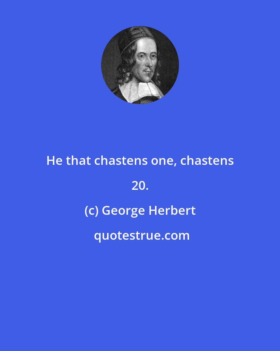 George Herbert: He that chastens one, chastens 20.